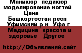 Маникюр, педикюр, моделирование ногтей › Цена ­ 500 - Башкортостан респ., Уфимский р-н, Уфа г. Медицина, красота и здоровье » Другое   